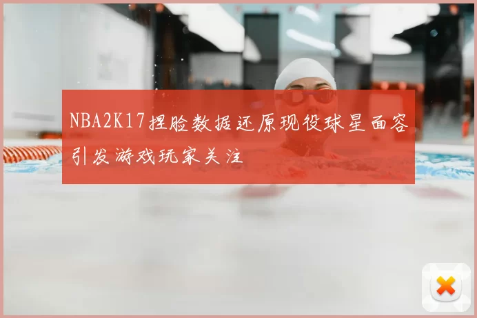 NBA2K17捏脸数据还原现役球星面容引发游戏玩家关注