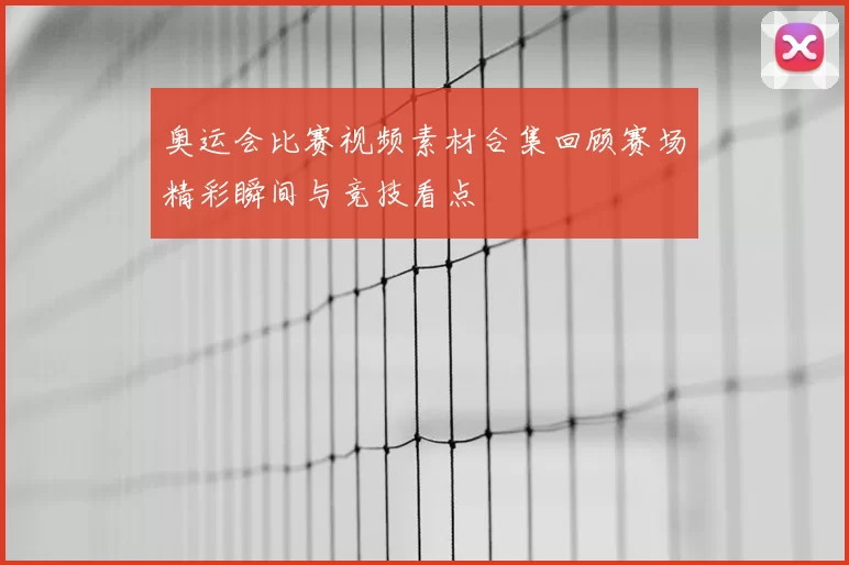 奥运会比赛视频素材合集回顾赛场精彩瞬间与竞技看点