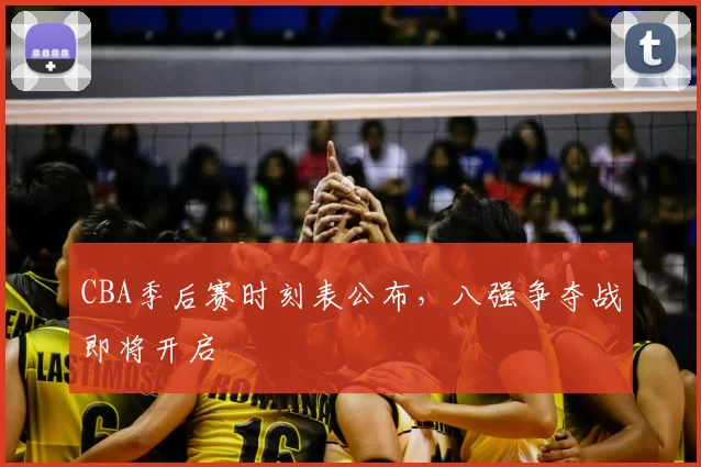 CBA季后赛时刻表公布，八强争夺战即将开启