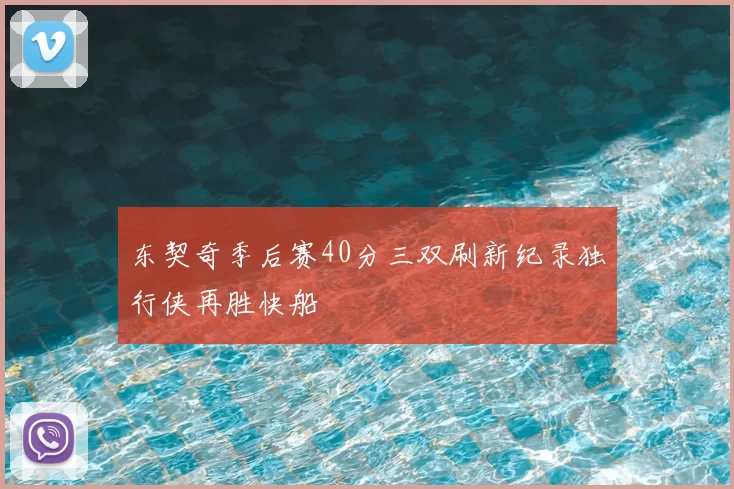 东契奇季后赛40分三双刷新纪录独行侠再胜快船