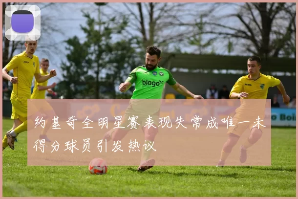 约基奇全明星赛表现失常成唯一未得分球员引发热议