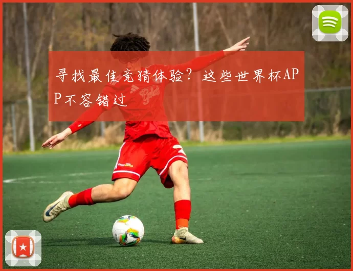 寻找最佳竞猜体验？这些世界杯APP不容错过