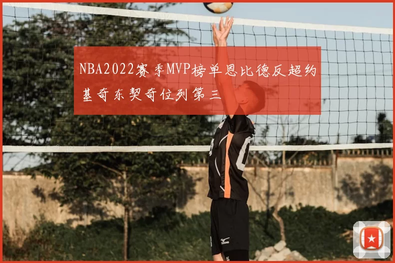 NBA2022赛季MVP榜单恩比德反超约基奇东契奇位列第三