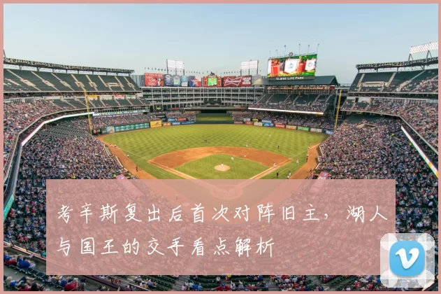 考辛斯复出后首次对阵旧主，湖人与国王的交手看点解析