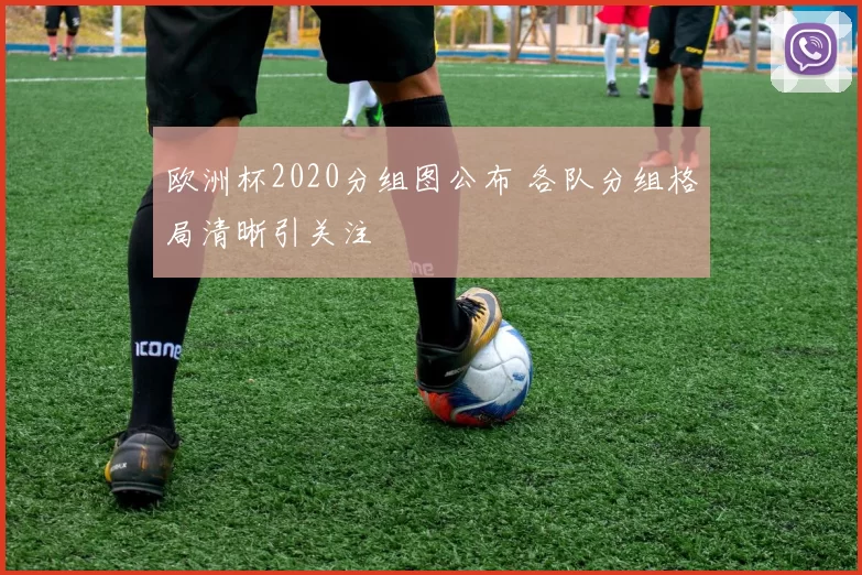 欧洲杯2020分组图公布 各队分组格局清晰引关注