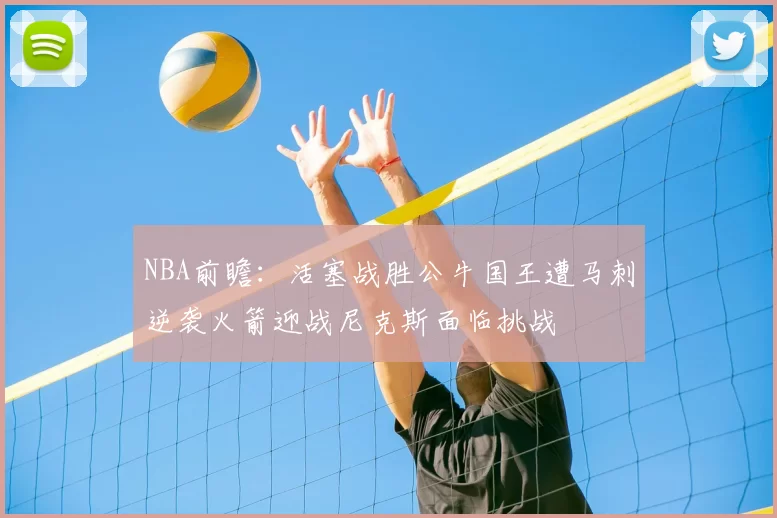 NBA前瞻：活塞战胜公牛国王遭马刺逆袭火箭迎战尼克斯面临挑战