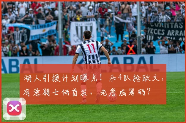 湖人引援计划曝光！和4队抢欧文，有意骑士俩首发，老詹成筹码？