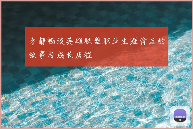 李静畅谈英雄联盟职业生涯背后的故事与成长历程