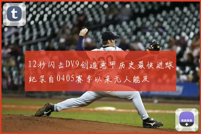12秒闪击DV9创造意甲历史最快进球纪录自0405赛季以来无人能及