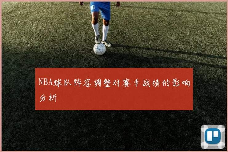 NBA球队阵容调整对赛季战绩的影响分析