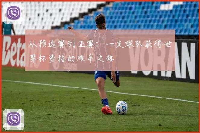 从预选赛到正赛:一支球队获得世界杯资格的艰辛之路