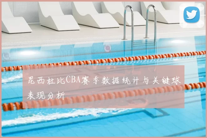 昆西杜比CBA赛季数据统计与关键球表现分析