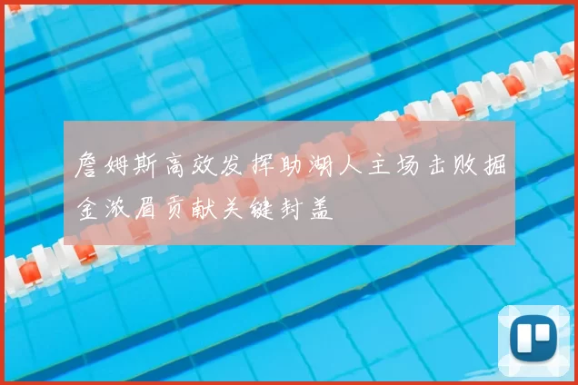 詹姆斯高效发挥助湖人主场击败掘金浓眉贡献关键封盖