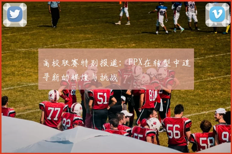 高校联赛特别报道:FPX在转型中追寻新的辉煌与挑战