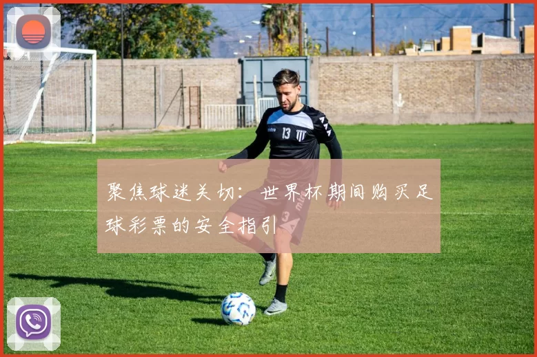 聚焦球迷关切：世界杯期间购买足球彩票的安全指引