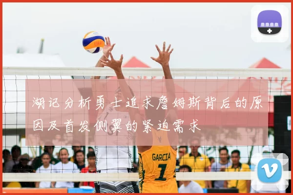 湖记分析勇士追求詹姆斯背后的原因及首发侧翼的紧迫需求