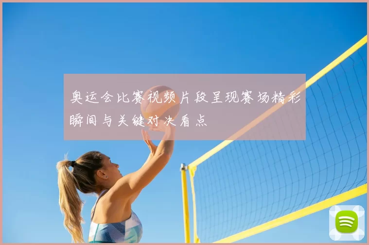 奥运会比赛视频片段呈现赛场精彩瞬间与关键对决看点