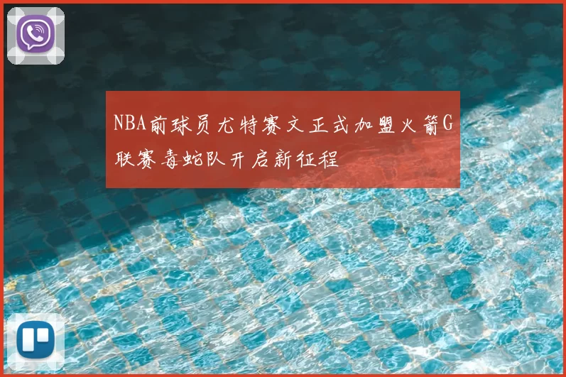 NBA前球员尤特赛文正式加盟火箭G联赛毒蛇队开启新征程