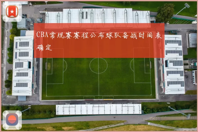 CBA常规赛赛程公布球队备战时间表确定