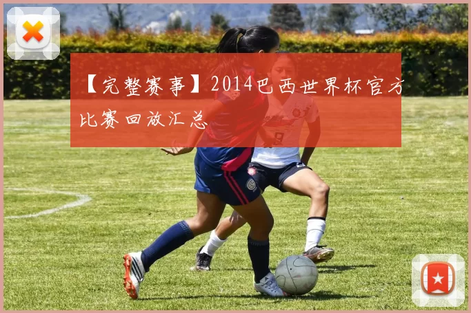 【完整赛事】2014巴西世界杯官方比赛回放汇总