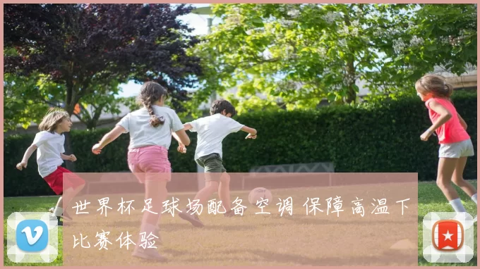 世界杯足球场配备空调 保障高温下比赛体验