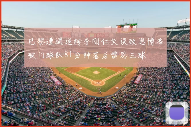 巴黎遭遇逆转李刚仁失误致恩博洛破门球队81分钟落后雷恩三球