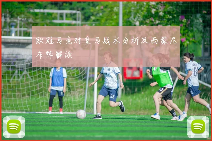欧冠马竞对皇马战术分析及西蒙尼布阵解读