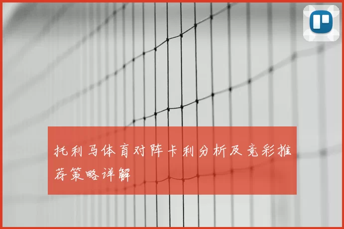 托利马体育对阵卡利分析及竞彩推荐策略详解
