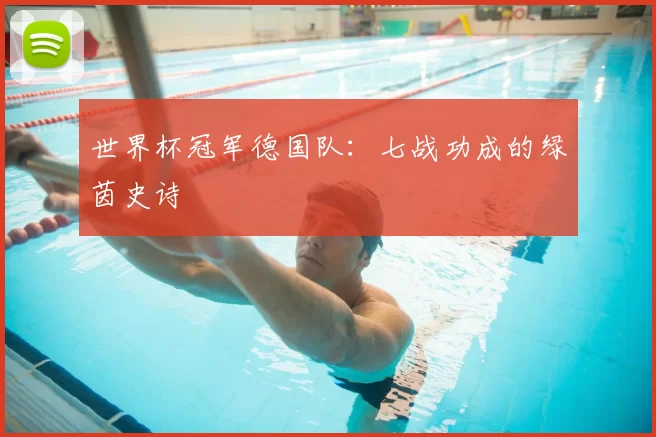 世界杯冠军德国队：七战功成的绿茵史诗
