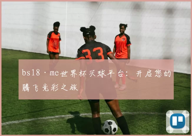 bs18·me世界杯买球平台:开启您的腾飞竞彩之旅