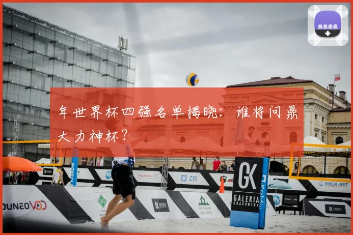 年世界杯四强名单揭晓：谁将问鼎大力神杯？