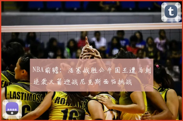 NBA前瞻：活塞战胜公牛国王遭马刺逆袭火箭迎战尼克斯面临挑战