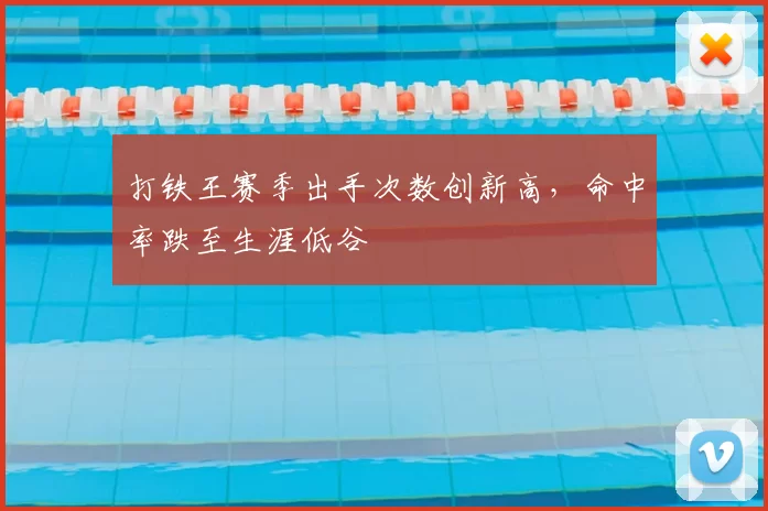打铁王赛季出手次数创新高,命中率跌至生涯低谷