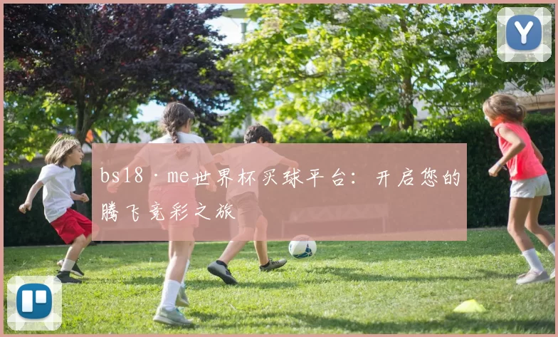 bs18·me世界杯买球平台:开启您的腾飞竞彩之旅