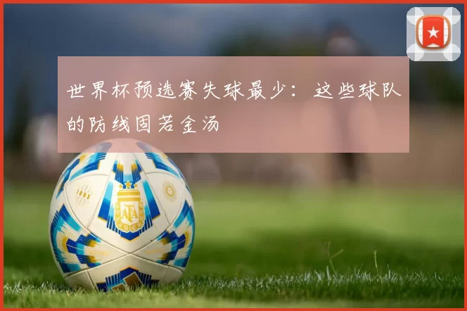 世界杯预选赛失球最少:这些球队的防线固若金汤