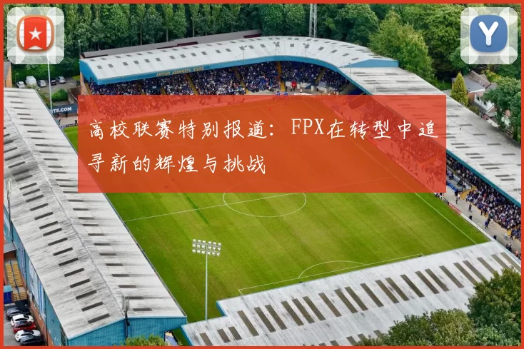 高校联赛特别报道：FPX在转型中追寻新的辉煌与挑战
