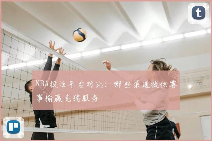 NBA投注平台对比:哪些渠道提供赛事输赢竞猜服务