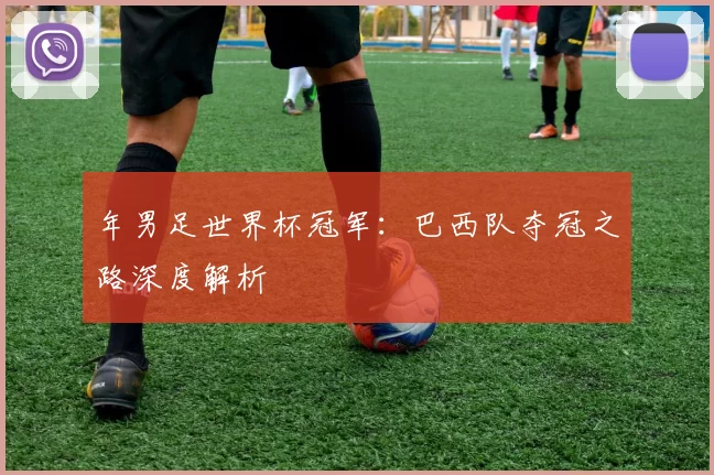 年男足世界杯冠军：巴西队夺冠之路深度解析