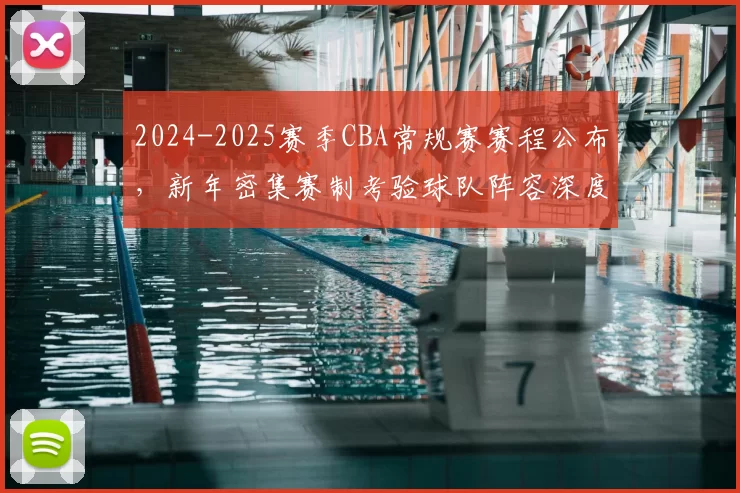 2024-2025赛季CBA常规赛赛程公布，新年密集赛制考验球队阵容深度