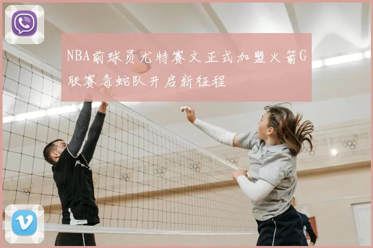 NBA前球员尤特赛文正式加盟火箭G联赛毒蛇队开启新征程