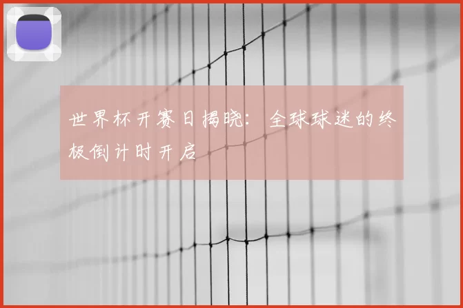 世界杯开赛日揭晓:全球球迷的终极倒计时开启