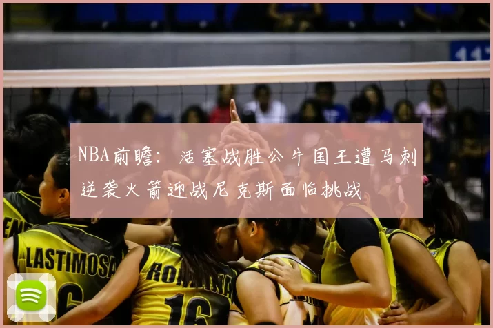 NBA前瞻:活塞战胜公牛国王遭马刺逆袭火箭迎战尼克斯面临挑战