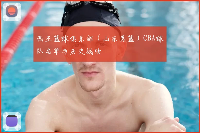 西王篮球俱乐部（山东男篮）CBA球队名单与历史战绩