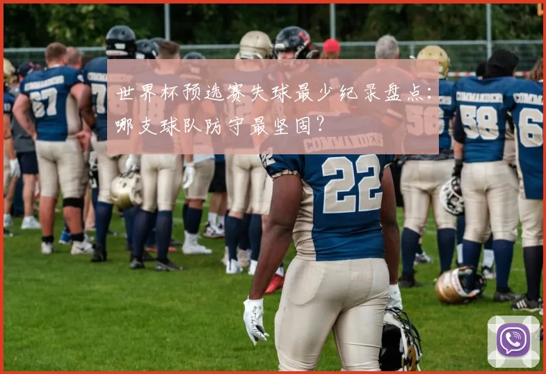 世界杯预选赛失球最少纪录盘点：哪支球队防守最坚固？
