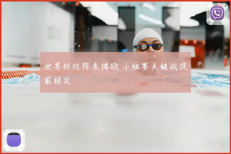 世界杯对阵表揭晓 小组赛关键战提前锁定
