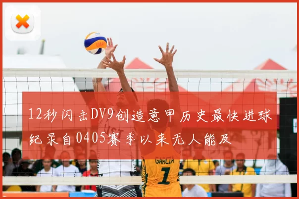 12秒闪击DV9创造意甲历史最快进球纪录自0405赛季以来无人能及