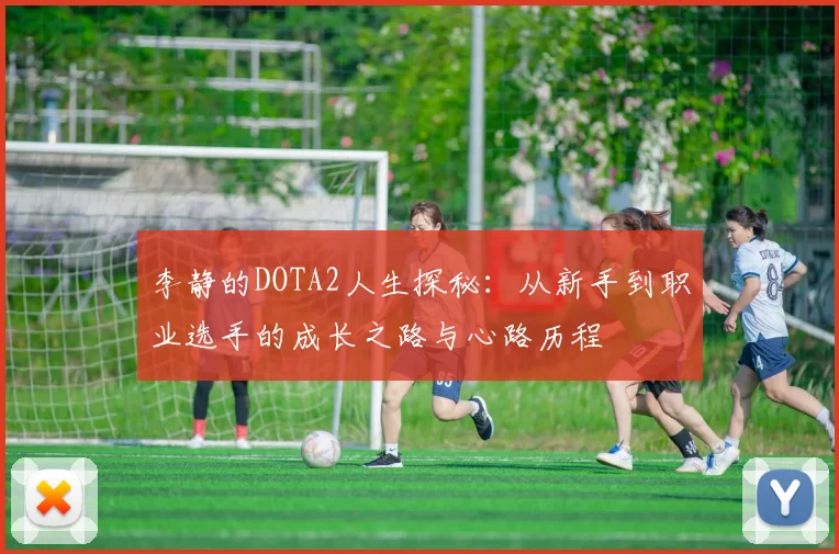 李静的DOTA2人生探秘：从新手到职业选手的成长之路与心路历程