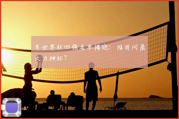 年世界杯四强名单揭晓：谁将问鼎大力神杯？