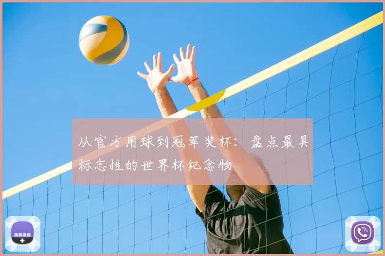 从官方用球到冠军奖杯：盘点最具标志性的世界杯纪念物