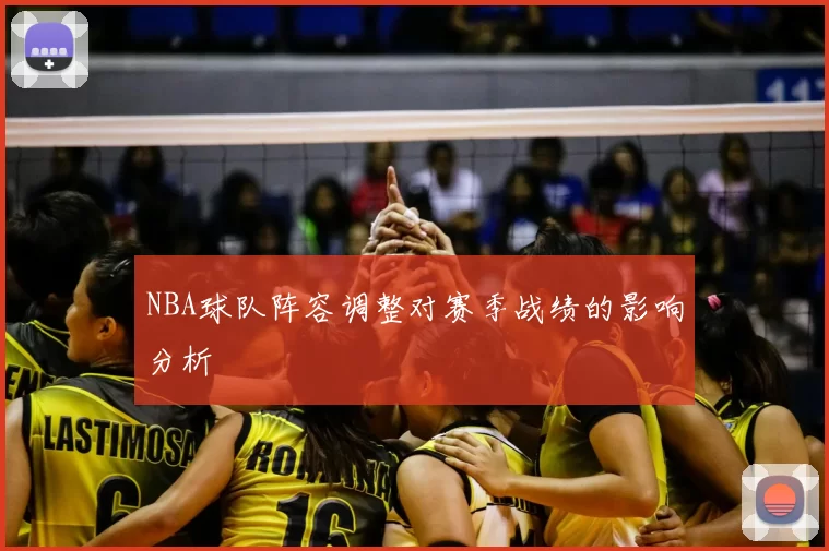 NBA球队阵容调整对赛季战绩的影响分析